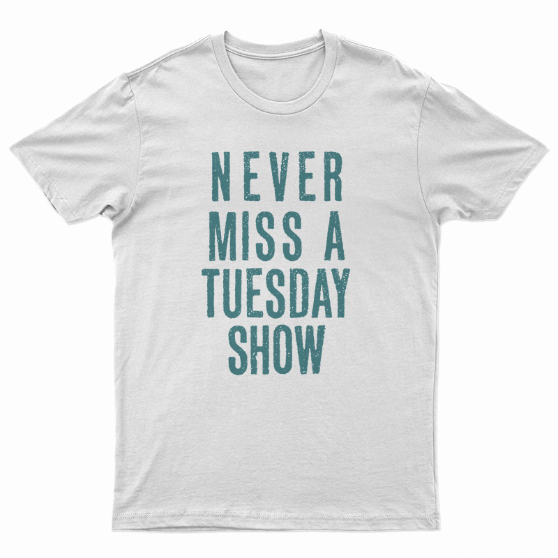 Never Miss a Tuesday Show T-Shirt