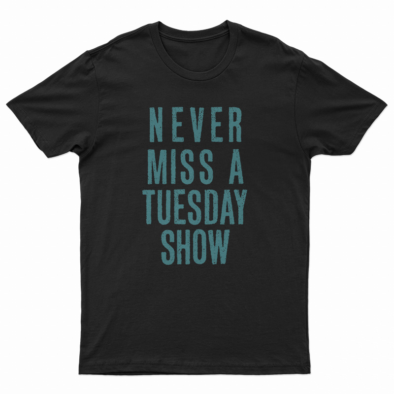 Never Miss a Tuesday Show T-Shirt