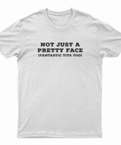 Not Just A Pretty Face Fantastic Tits Too T-Shirt