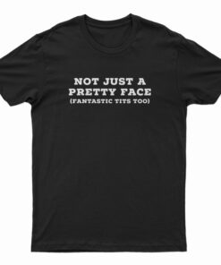 Not Just A Pretty Face Fantastic Tits Too T-Shirt