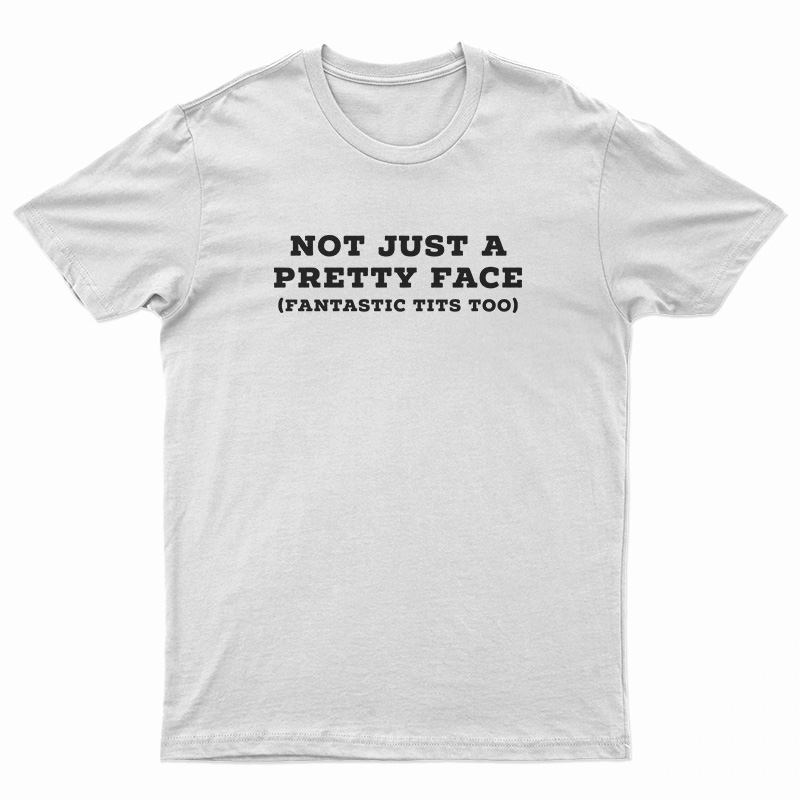 Not Just A Pretty Face Fantastic Tits Too T-Shirt