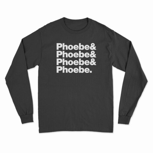 Phoebe And Phoebe And Phoebe And Phoebe Long Sleeve T-Shirt