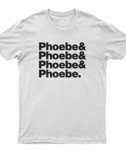 Phoebe And Phoebe And Phoebe And Phoebe T-Shirt