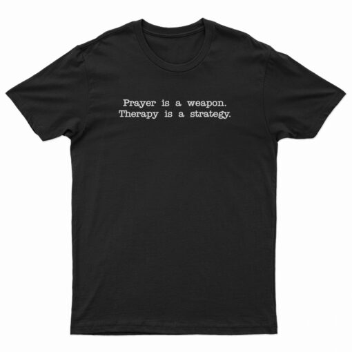 Prayer Is A Weapon Therapy Is A Strategy T-Shirt