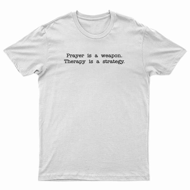 Prayer Is A Weapon Therapy Is A Strategy T-Shirt