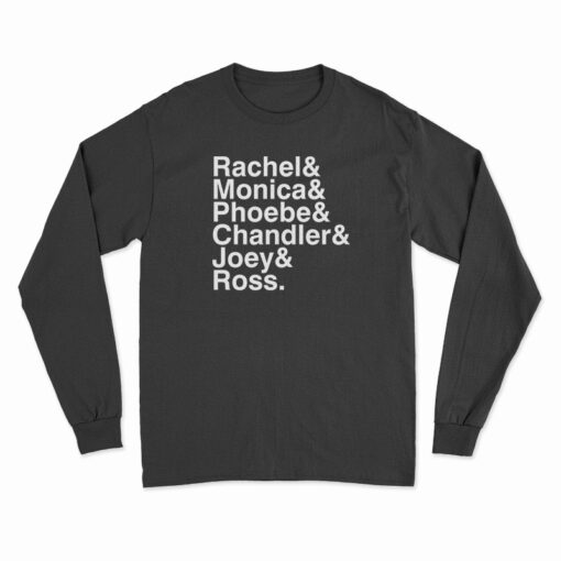 Rachel And Monica And Phoebe And Chandler And Joey And Ross Long Sleeve T-Shirt