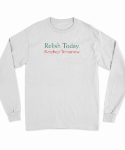 Relish Today Ketchup Tomorrow Long Sleeve T-Shirt