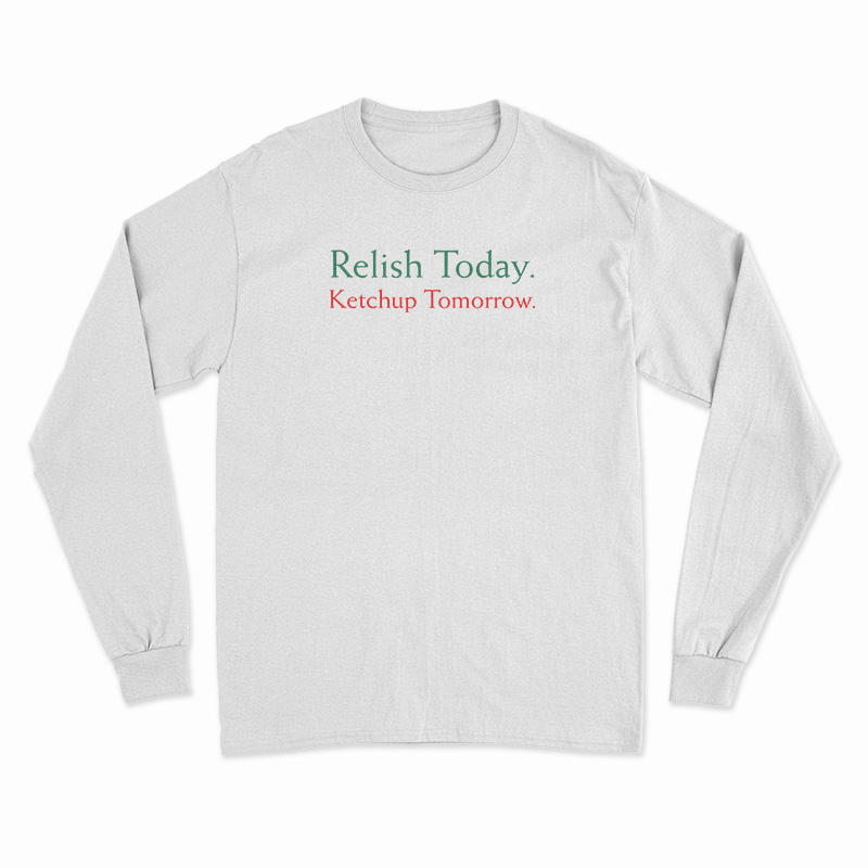 Relish Today Ketchup Tomorrow Long Sleeve T-Shirt