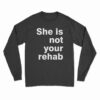 She Is Not Your Rehab Long Sleeve T-Shirt