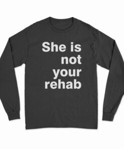 She Is Not Your Rehab Long Sleeve T-Shirt