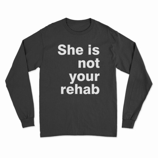 She Is Not Your Rehab Long Sleeve T-Shirt