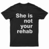 She Is Not Your Rehab T-Shirt