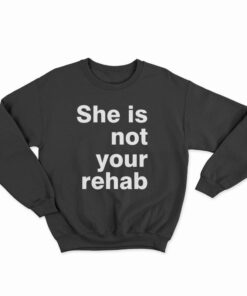 She Is Not Your Rehab Sweatshirt