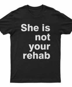 She Is Not Your Rehab T-Shirt