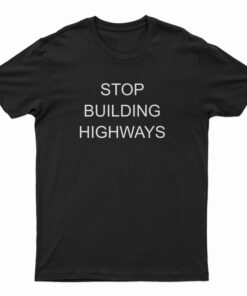 Stop Building Highways T-Shirt