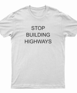 Stop Building Highways T-Shirt