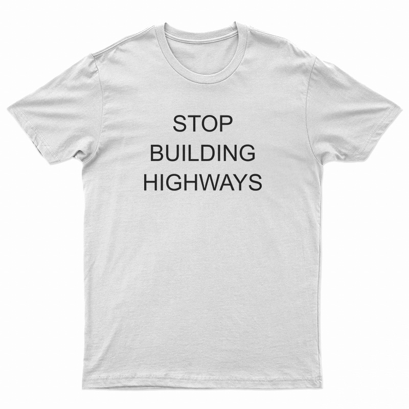 Stop Building Highways T-Shirt