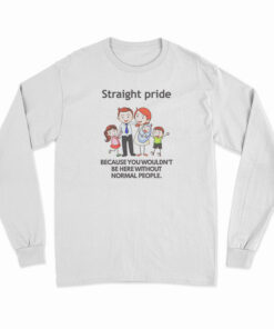 Straight Pride Because You Wouldn't Be Here Without Normal People Long Sleeve T-Shirt
