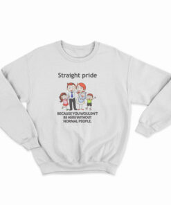 Straight Pride Because You Wouldn't Be Here Without Normal People Sweatshirt