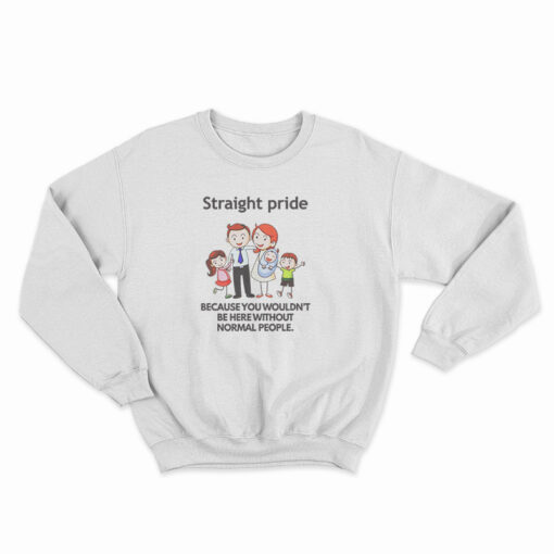 Straight Pride Because You Wouldn't Be Here Without Normal People Sweatshirt