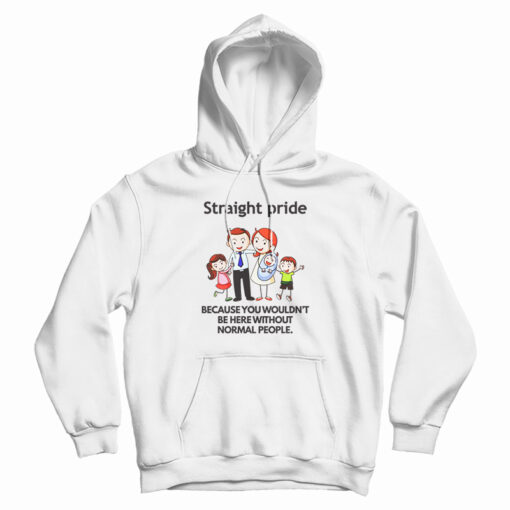 Straight Pride Because You Wouldn't Be Here Without Normal People Hoodie