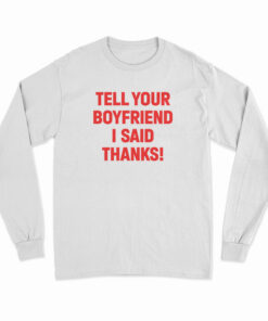 Tell Your Boyfriend I Said Thanks Long Sleeve T-Shirt