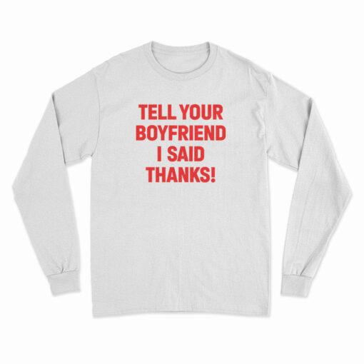 Tell Your Boyfriend I Said Thanks Long Sleeve T-Shirt