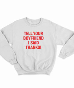 Tell Your Boyfriend I Said Thanks Sweatshirt