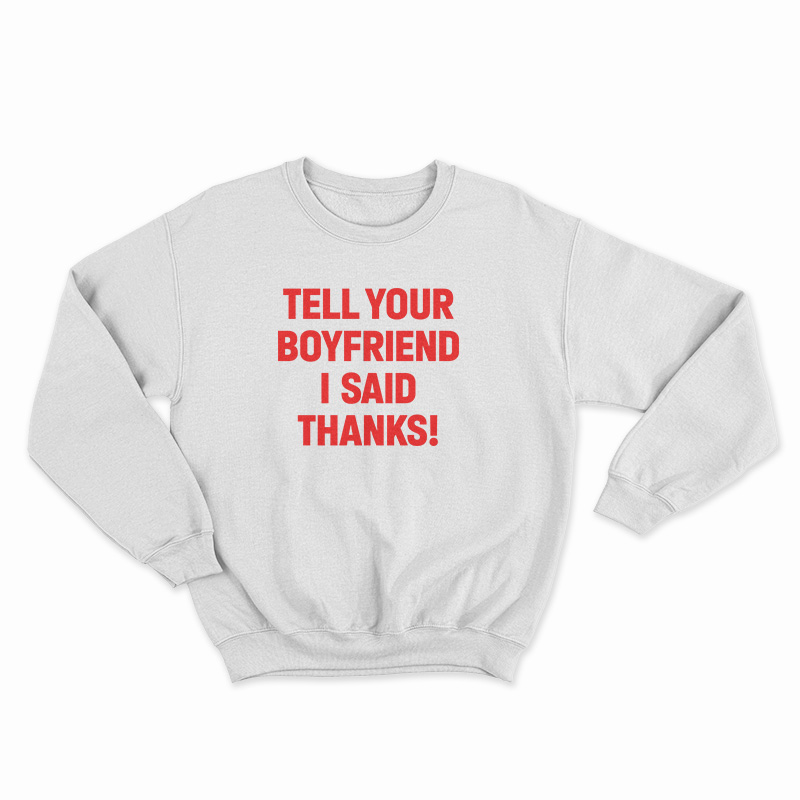 Tell Your Boyfriend I Said Thanks Sweatshirt