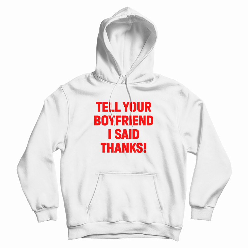 Tell Your Boyfriend I Said Thanks Hoodie