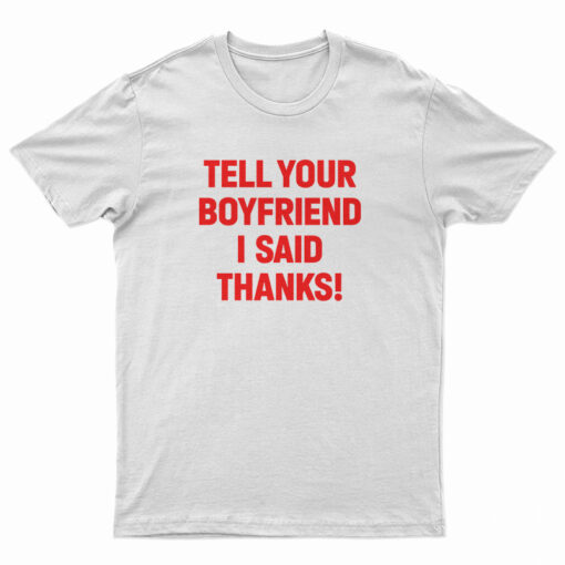 Tell Your Boyfriend I Said Thanks T-Shirt