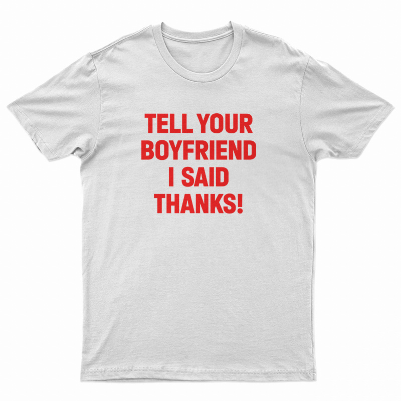 Tell Your Boyfriend I Said Thanks T-Shirt