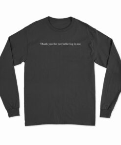 Thank You For Not Believing In Me Long Sleeve T-Shirt