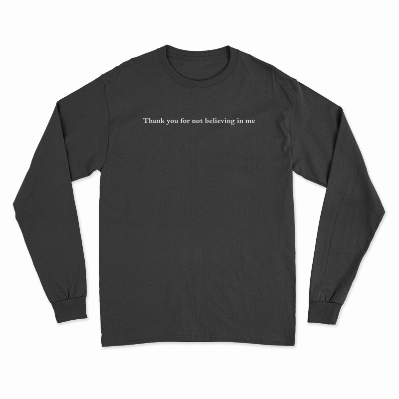 Thank You For Not Believing In Me Long Sleeve T-Shirt