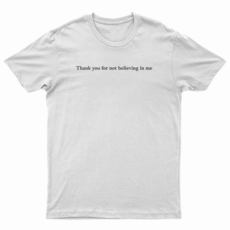 Thank You For Not Believing In Me T-Shirt