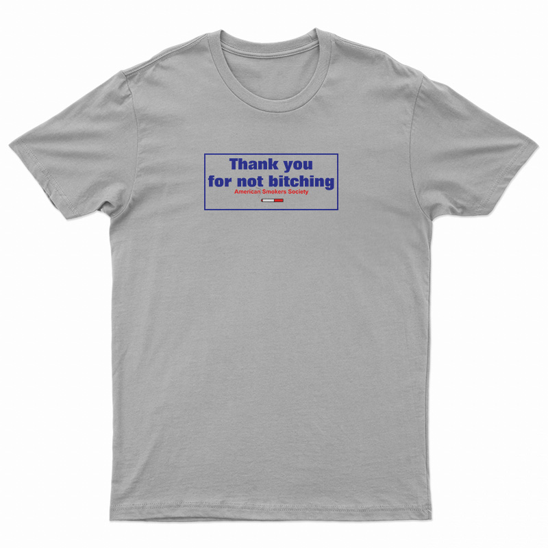 Thank You For Not Bitching T-Shirt, Thank You For Not Bitching Long Sleeve T-Shirt, Thank You For Not Bitching Sweatshirt, Thank You For Not Bitching Hoodie, Thank You For Not Bitching American Smokers Society T-Shirt,