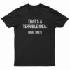 That's A Terrible Idea What Time T-Shirt