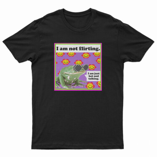The Frog I Am Not Flirting I Am Just Hot And Talking T-Shirt