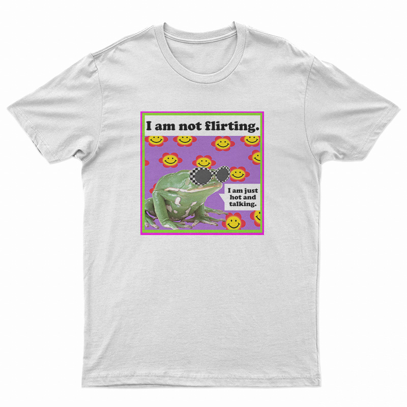 The Frog I Am Not Flirting I Am Just Hot And Talking T-Shirt