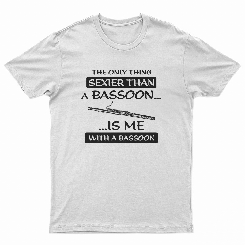 The Only Thing Sexier Than A Bassoon Is Me With A Basson T-Shirt