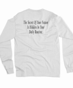The Secret Of Your Future Is Hidden In Your Daily Routine Long Sleeve T-Shirt
