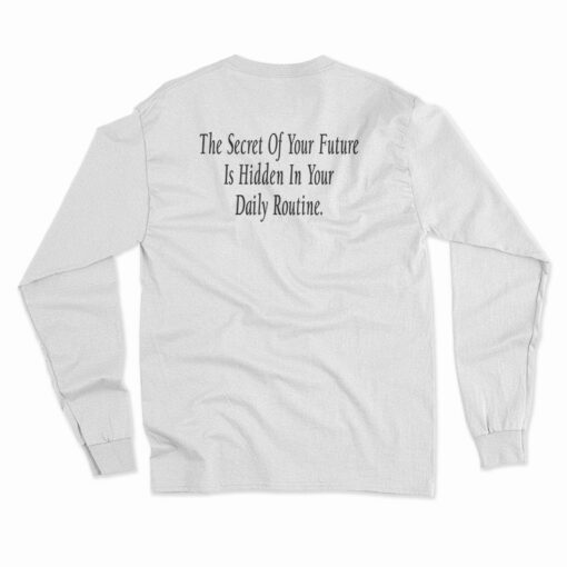 The Secret Of Your Future Is Hidden In Your Daily Routine Long Sleeve T-Shirt
