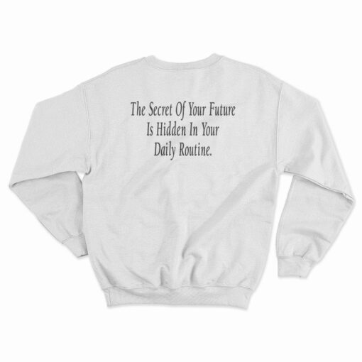 The Secret Of Your Future Is Hidden In Your Daily Routine Sweatshirt