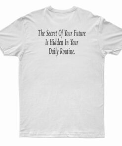 The Secret Of Your Future Is Hidden In Your Daily Routine T-Shirt