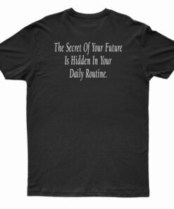 The Secret Of Your Future Is Hidden In Your Daily Routine T-Shirt