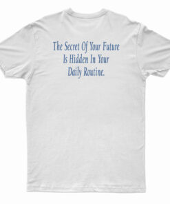 The Secret Of Your Future Is Hidden In Your Daily Routine T-Shirt