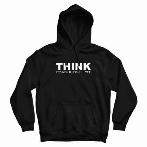 Think It's Not Illegal Yet Hoodie