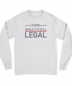 Think While It's Still Legal Long Sleeve T-Shirt