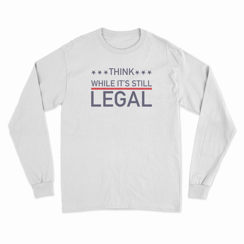Think While It's Still Legal Long Sleeve T-Shirt
