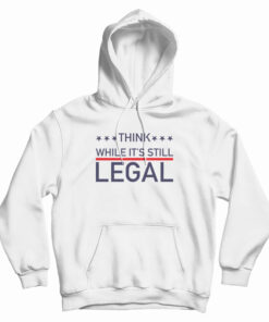 Think While It's Still Legal Hoodie